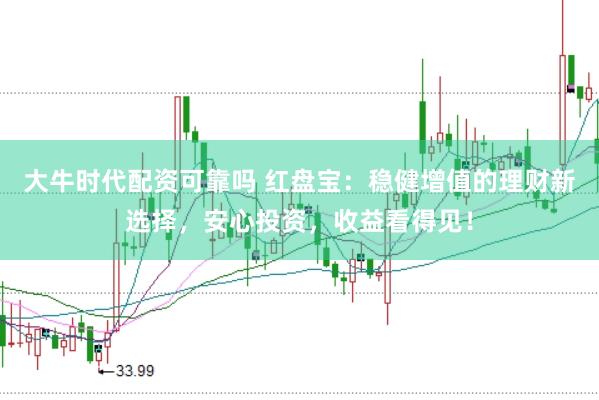 大牛时代配资可靠吗 红盘宝：稳健增值的理财新选择，安心投资，收益看得见！