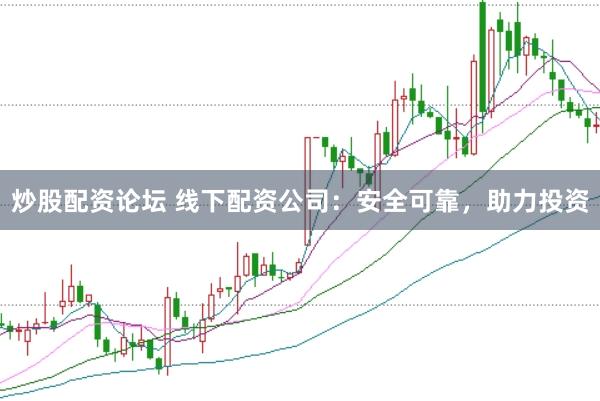 炒股配资论坛 线下配资公司：安全可靠，助力投资