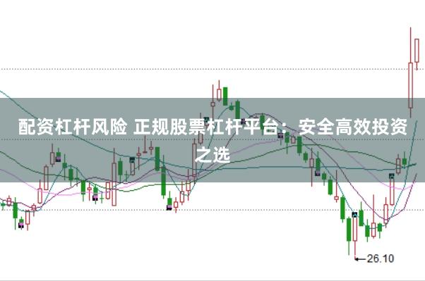 配资杠杆风险 正规股票杠杆平台：安全高效投资之选