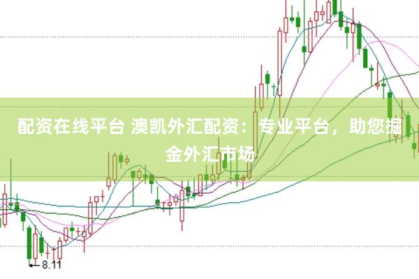 配资在线平台 澳凯外汇配资：专业平台，助您掘金外汇市场