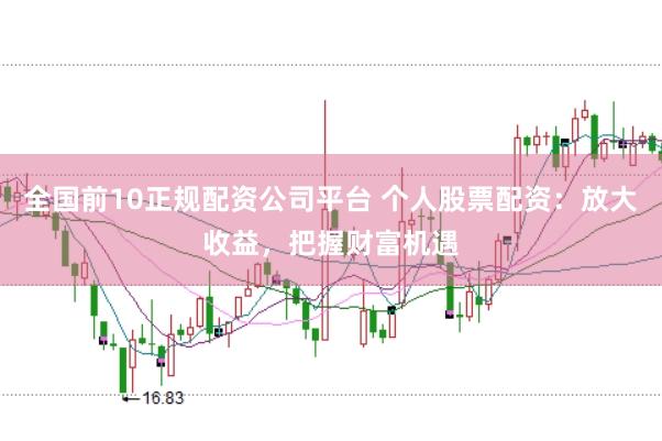 全国前10正规配资公司平台 个人股票配资：放大收益，把握财富机遇