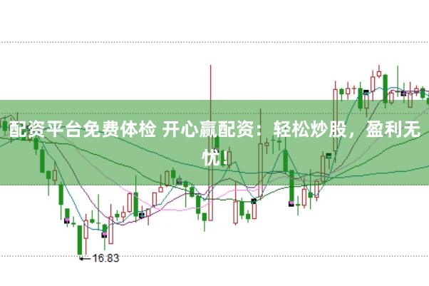 配资平台免费体检 开心赢配资：轻松炒股，盈利无忧！