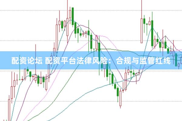 配资论坛 配资平台法律风险：合规与监管红线