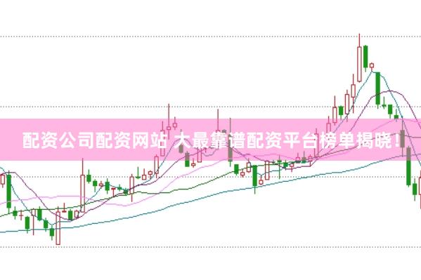 配资公司配资网站 大最靠谱配资平台榜单揭晓！