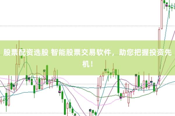 股票配资选股 智能股票交易软件，助您把握投资先机！