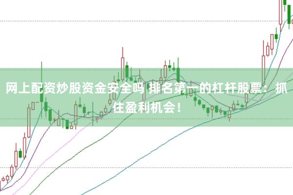 网上配资炒股资金安全吗 排名第一的杠杆股票：抓住盈利机会！