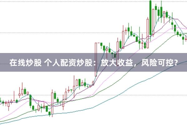 在线炒股 个人配资炒股：放大收益，风险可控？