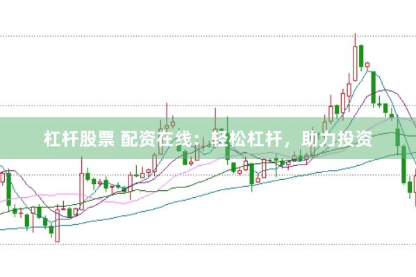 杠杆股票 配资在线：轻松杠杆，助力投资