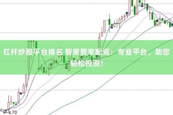 杠杆炒股平台排名 智策管家配资：专业平台，助您轻松投资！