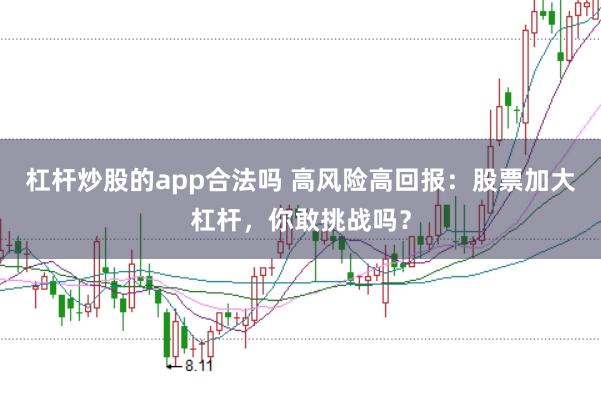 杠杆炒股的app合法吗 高风险高回报：股票加大杠杆，你敢挑战吗？