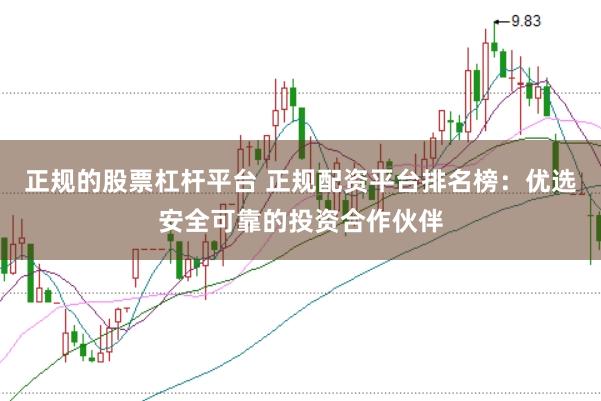 正规的股票杠杆平台 正规配资平台排名榜：优选安全可靠的投资合作伙伴