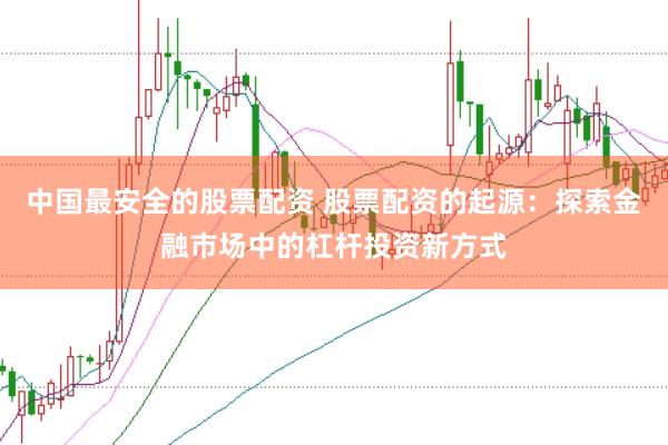 中国最安全的股票配资 股票配资的起源：探索金融市场中的杠杆投资新方式