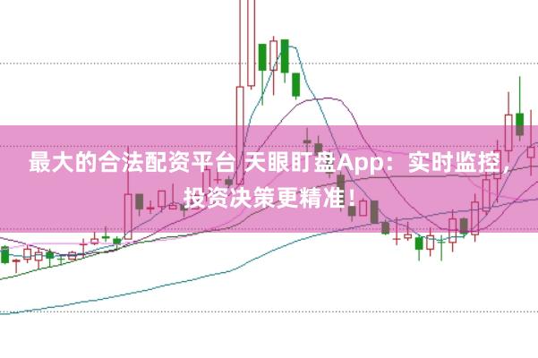 最大的合法配资平台 天眼盯盘App：实时监控，投资决策更精准！