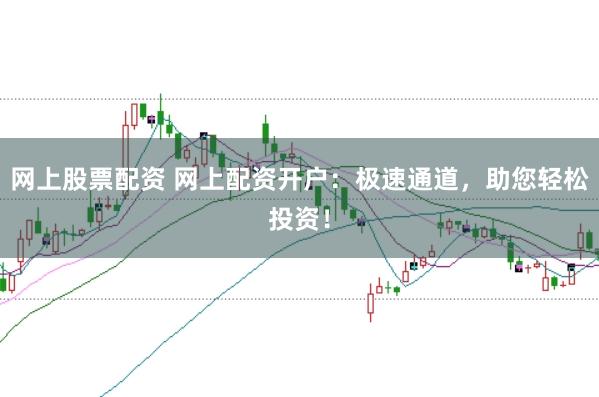 网上股票配资 网上配资开户:极速通道,助您轻松投资!