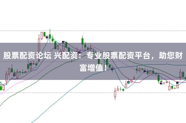 股票配资论坛 兴配资：专业股票配资平台，助您财富增值！