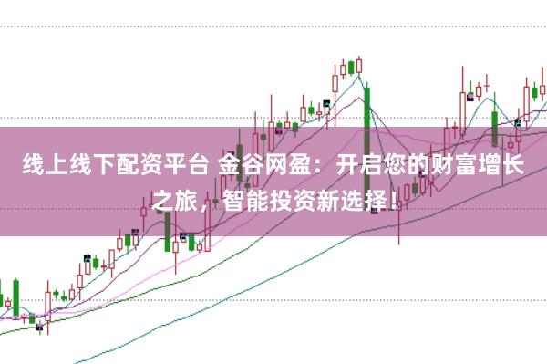 线上线下配资平台 金谷网盈：开启您的财富增长之旅，智能投资新选择！