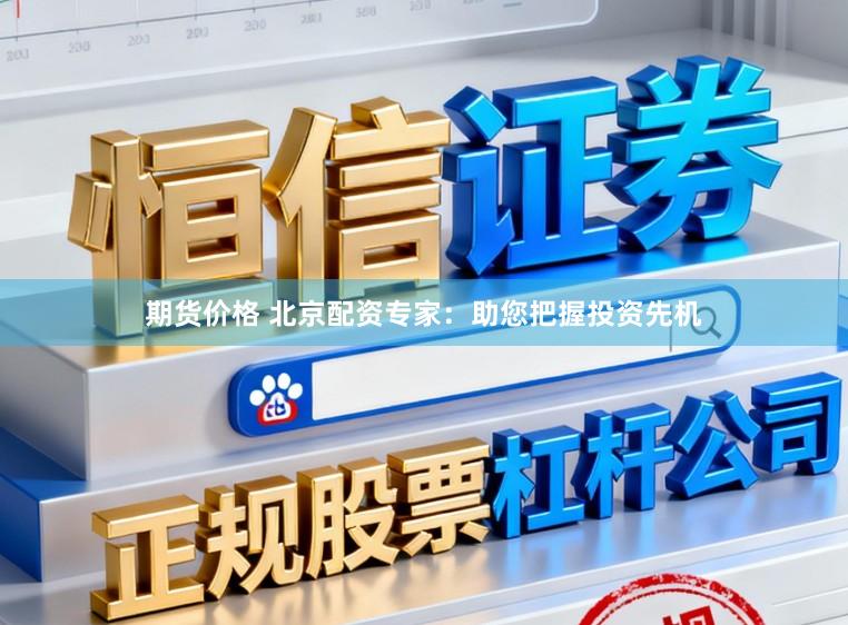 期货价格 北京配资专家:助您把握投资先机