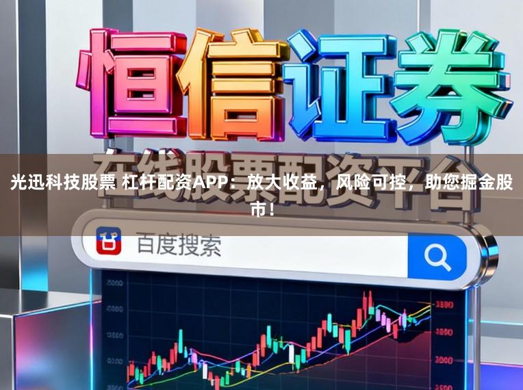 光迅科技股票 杠杆配资APP:放大收益,风险可控,助您掘金股市!