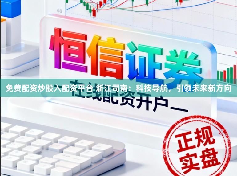 免费配资炒股入配资平台 浙江司南:科技导航,引领未来新方向