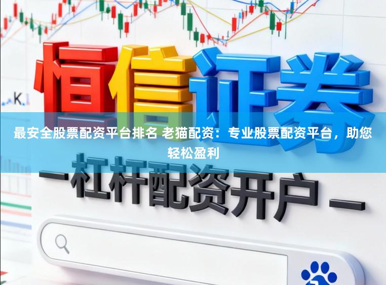 最安全股票配资平台排名 老猫配资：专业股票配资平台，助您轻松盈利