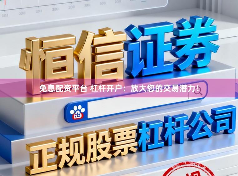 免息配资平台 杠杆开户：放大您的交易潜力！