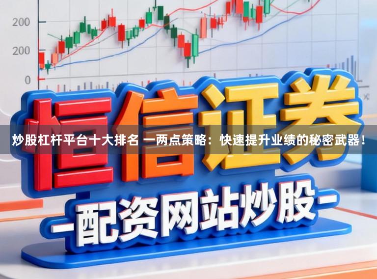 炒股杠杆平台十大排名 一两点策略:快速提升业绩的秘密武器!