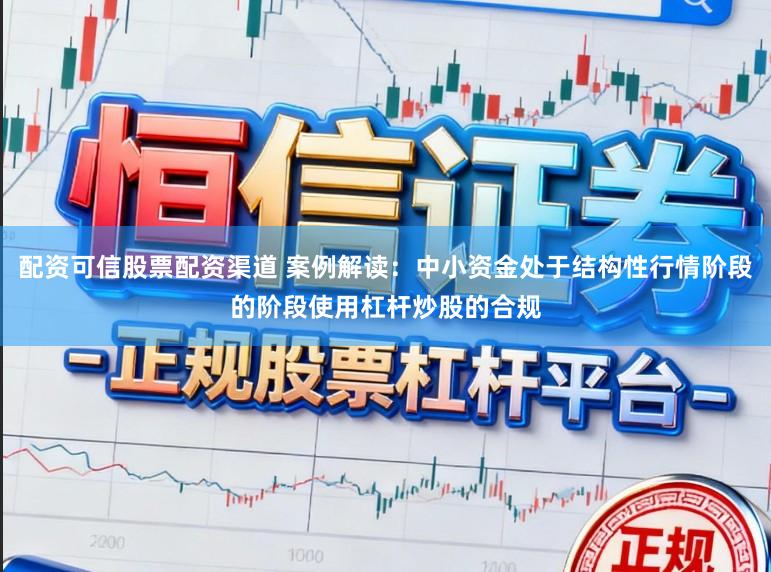 配资可信股票配资渠道 案例解读:中小资金处于结构性行情阶段的阶段使用杠杆炒股的合规