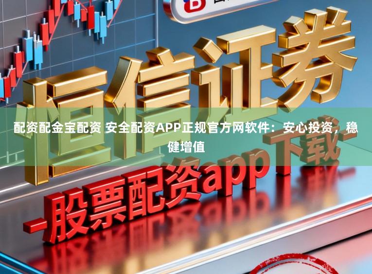 配资配金宝配资 安全配资APP正规官方网软件:安心投资,稳健增值