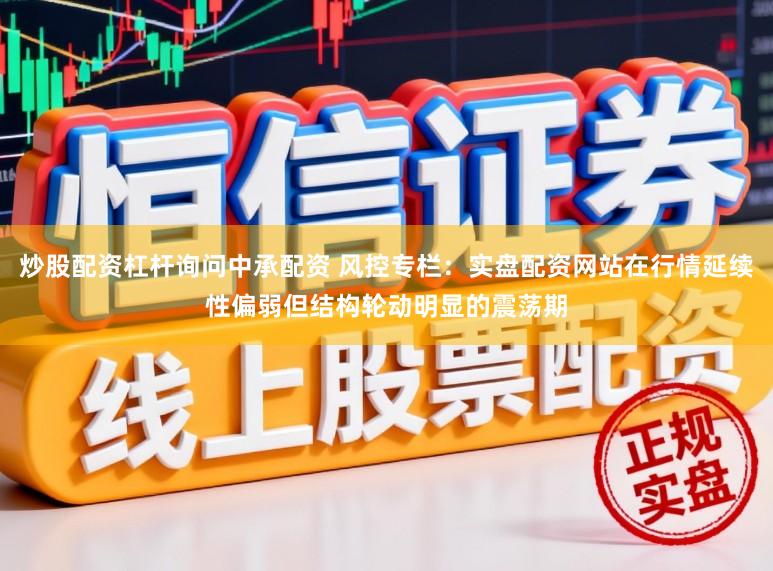 炒股配资杠杆询问中承配资 风控专栏：实盘配资网站在行情延续性偏弱但结构轮动明显的震荡期