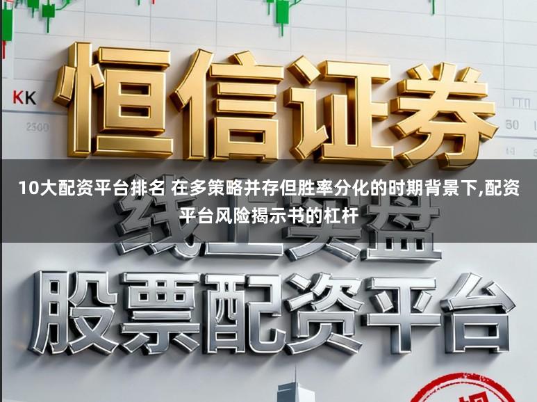 10大配资平台排名 在多策略并存但胜率分化的时期背景下，配资平台风险揭示书的杠杆