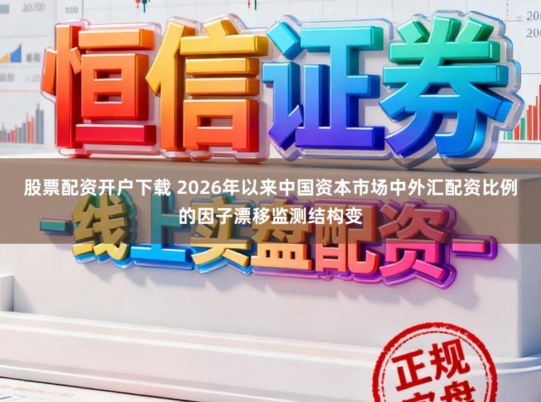 股票配资开户下载 2026年以来中国资本市场中外汇配资比例的因子漂移监测结构变
