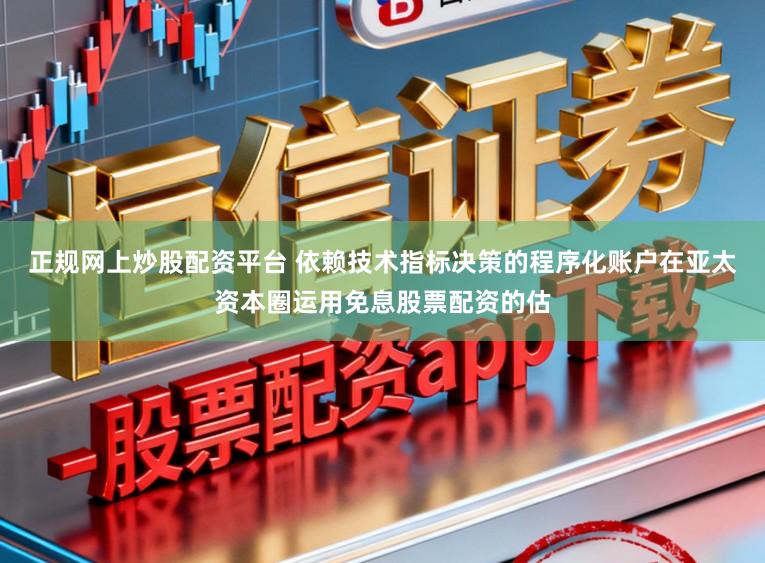 正规网上炒股配资平台 依赖技术指标决策的程序化账户在亚太资本圈运用免息股票配资的估