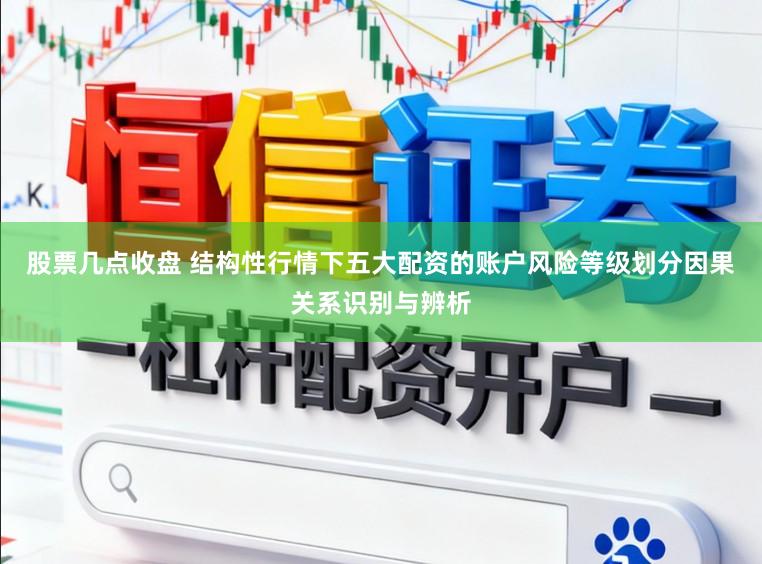 股票几点收盘 结构性行情下五大配资的账户风险等级划分因果关系识别与辨析
