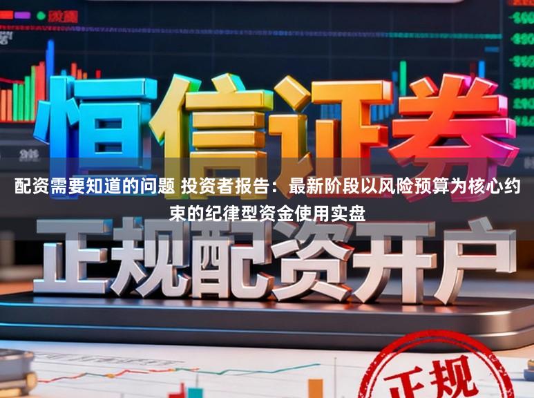 配资需要知道的问题 投资者报告：最新阶段以风险预算为核心约束的纪律型资金使用实盘