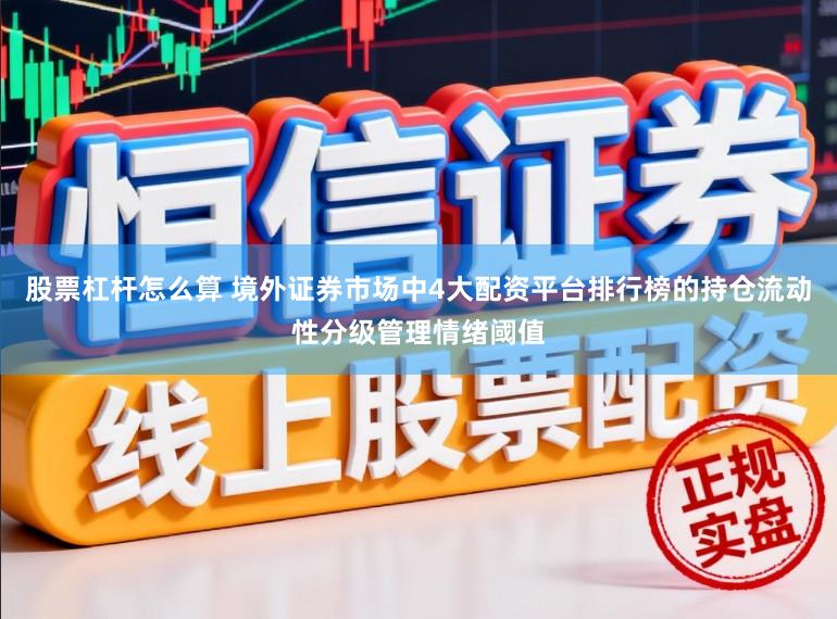 股票杠杆怎么算 境外证券市场中4大配资平台排行榜的持仓流动性分级管理情绪阈值