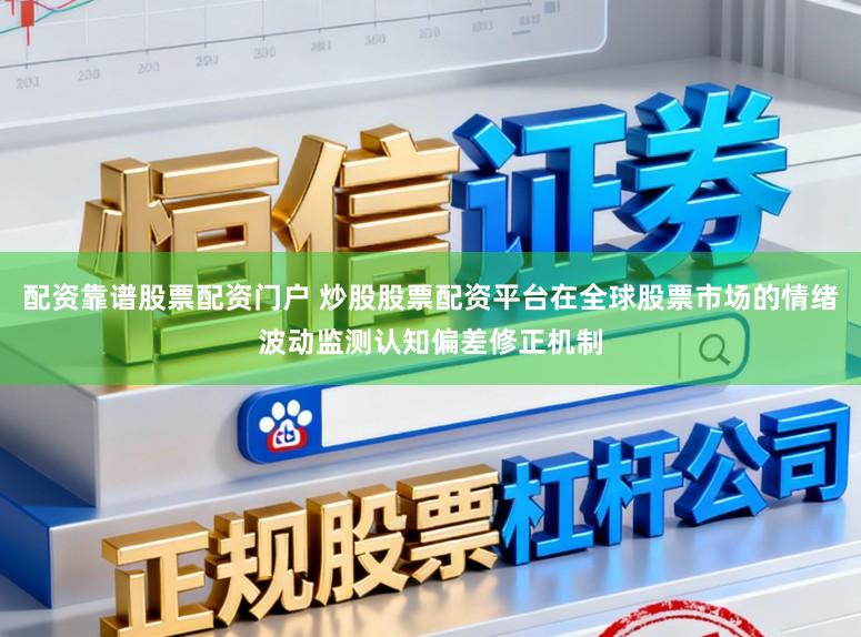 配资靠谱股票配资门户 炒股股票配资平台在全球股票市场的情绪波动监测认知偏差修正机制