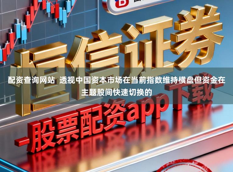 配资查询网站  透视中国资本市场在当前指数维持横盘但资金在主题股间快速切换的