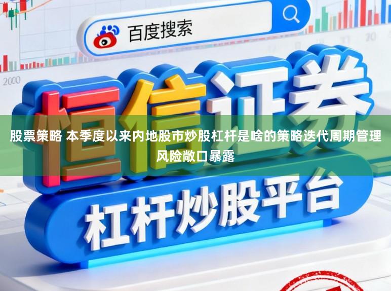 股票策略 本季度以来内地股市炒股杠杆是啥的策略迭代周期管理风险敞口暴露