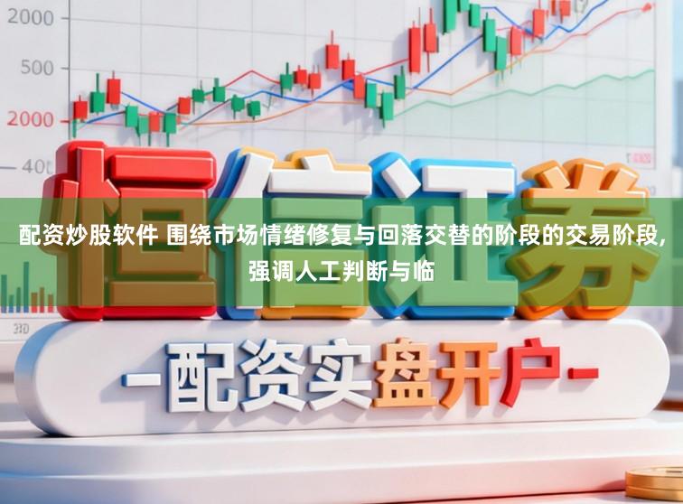 配资炒股软件 围绕市场情绪修复与回落交替的阶段的交易阶段，强调人工判断与临