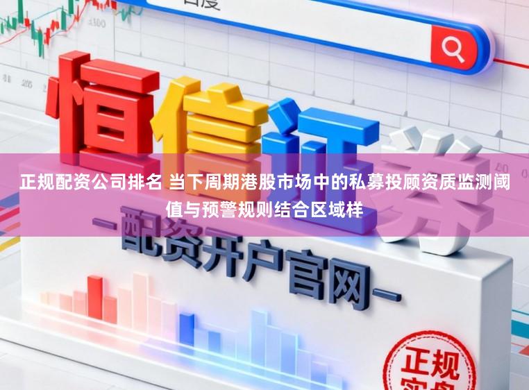 正规配资公司排名 当下周期港股市场中的私募投顾资质监测阈值与预警规则结合区域样