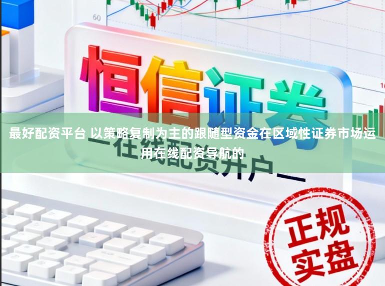 最好配资平台 以策略复制为主的跟随型资金在区域性证券市场运用在线配资导航的