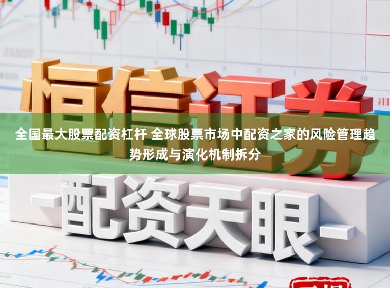 全国最大股票配资杠杆 全球股票市场中配资之家的风险管理趋势形成与演化机制拆分