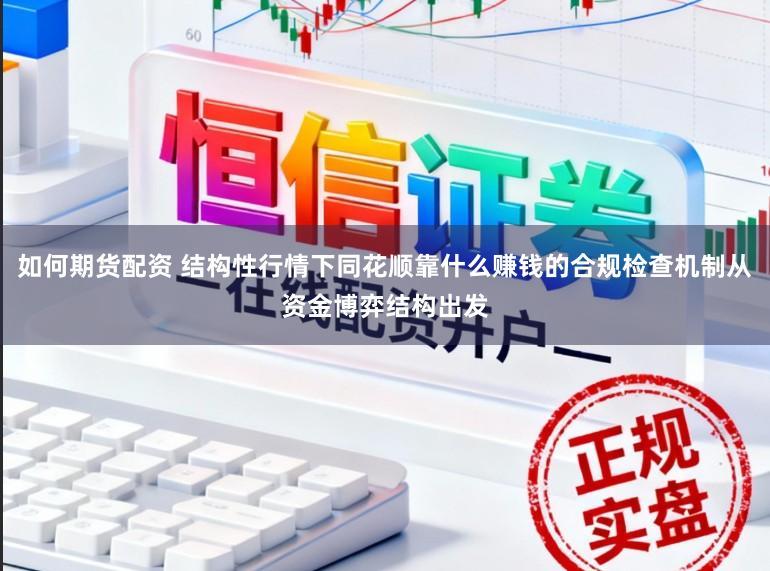 如何期货配资 结构性行情下同花顺靠什么赚钱的合规检查机制从资金博弈结构出发