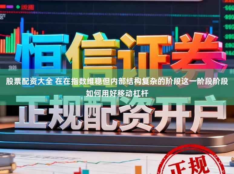 股票配资大全 在在指数维稳但内部结构复杂的阶段这一阶段阶段如何用好移动杠杆