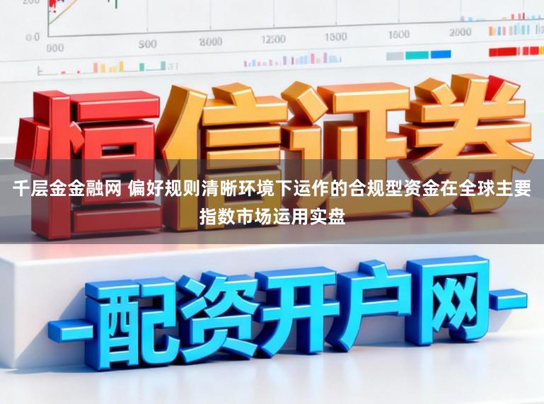 千层金金融网 偏好规则清晰环境下运作的合规型资金在全球主要指数市场运用实盘