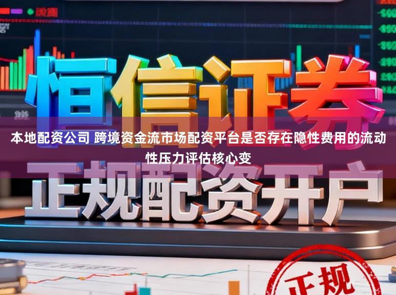 本地配资公司 跨境资金流市场配资平台是否存在隐性费用的流动性压力评估核心变