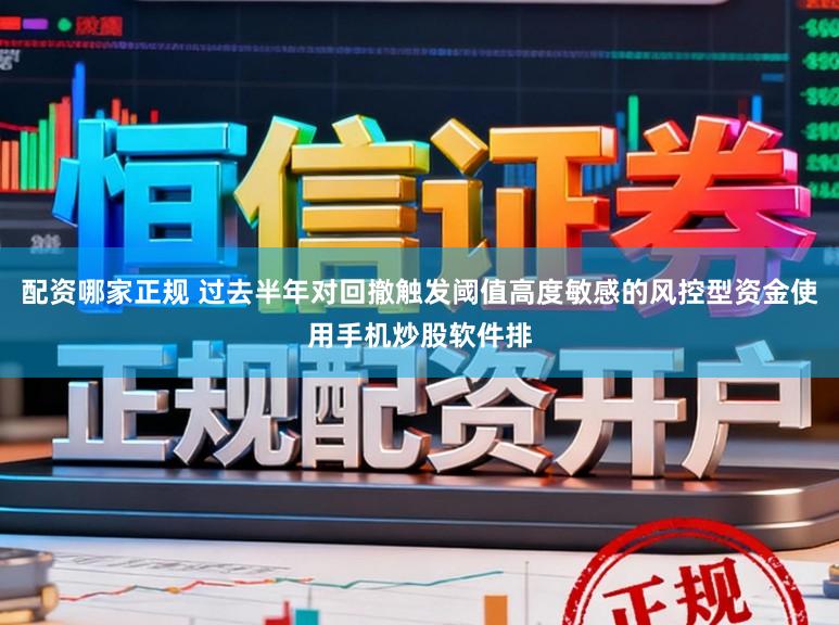 配资哪家正规 过去半年对回撤触发阈值高度敏感的风控型资金使用手机炒股软件排