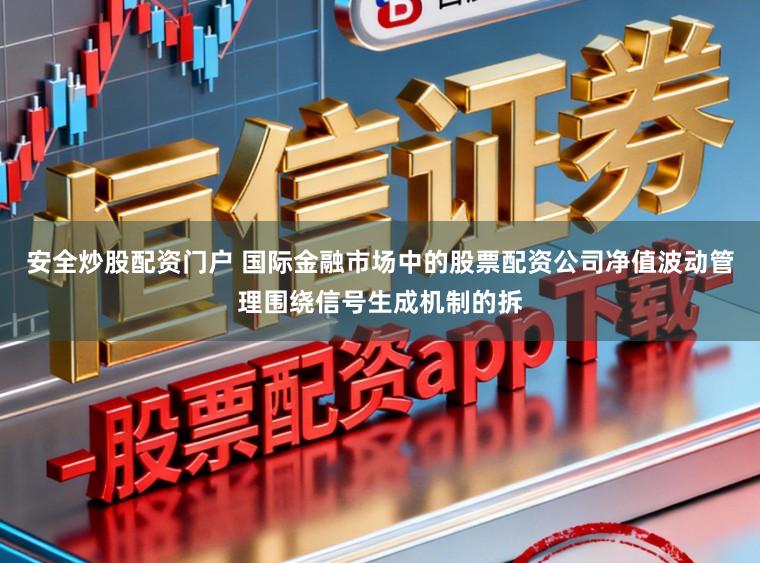 安全炒股配资门户 国际金融市场中的股票配资公司净值波动管理围绕信号生成机制的拆