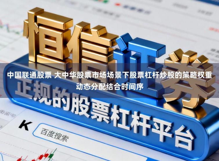 中国联通股票 大中华股票市场场景下股票杠杆炒股的策略权重动态分配结合时间序