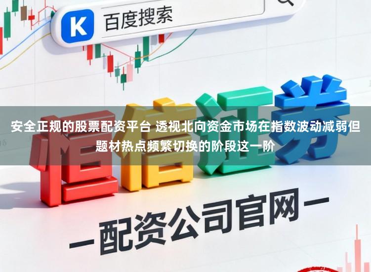安全正规的股票配资平台 透视北向资金市场在指数波动减弱但题材热点频繁切换的阶段这一阶